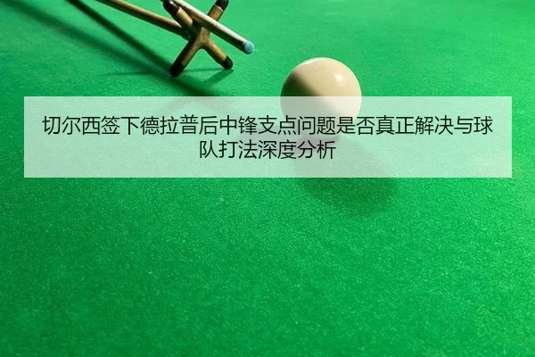 切尔西签下德拉普后中锋支点问题是否真正解决与球队打法深度分析 | bsport