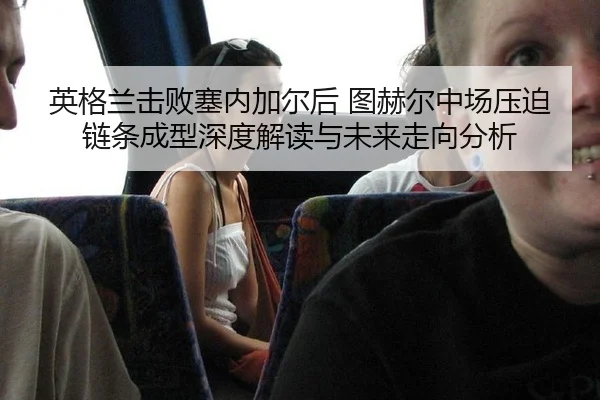 ying-ge-lan-ji-bai-sai-nei-jia-er-hou-tu-he-er-zhong-chang-ya-po-lian-tiao-cheng-xing-shen-du-jie-du-yu-wei-lai-zou-2-376.jpg